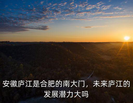 安徽廬江是合肥的南大門，未來廬江的發(fā)展?jié)摿Υ髥? class=