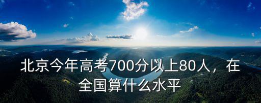 北京今年高考700分以上80人，在全國(guó)算什么水平
