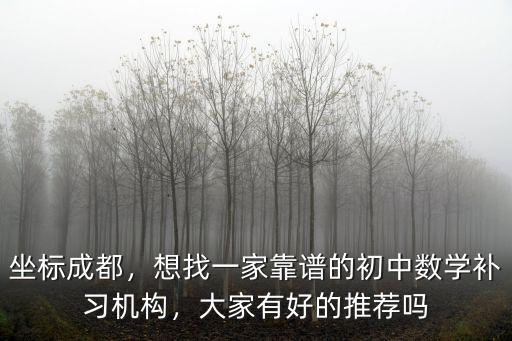 坐標成都，想找一家靠譜的初中數學補習機構，大家有好的推薦嗎