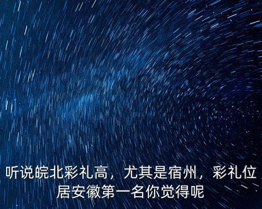 聽說皖北彩禮高，尤其是宿州，彩禮位居安徽第一名你覺得呢