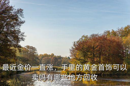 最近金價(jià)一直漲，手里的黃金首飾可以賣嗎有哪些地方回收