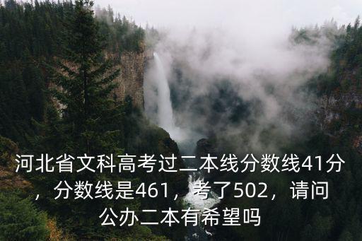 河北省文科高考過二本線分數線41分，分數線是461，考了502，請問公辦二本有希望嗎