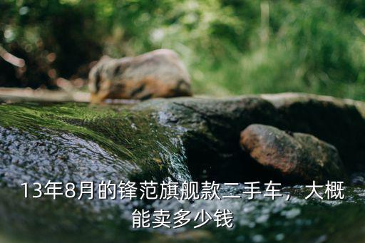 13年8月的鋒范旗艦款二手車，大概能賣多少錢