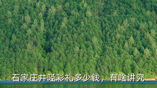 石家莊井陘彩禮多少錢，有啥講究