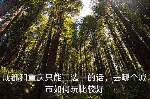 成都和重慶只能二選一的話，去哪個城市如何玩比較好