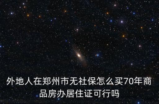 外地人在鄭州市無社保怎么買70年商品房辦居住證可行嗎
