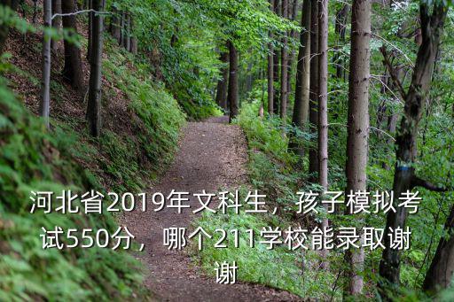河北省2019年文科生，孩子模擬考試550分，哪個211學校能錄取謝謝