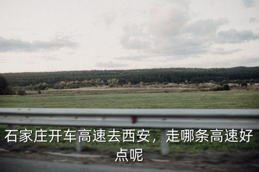 西安到石家莊高速收費多少,石家莊開車高速去西安