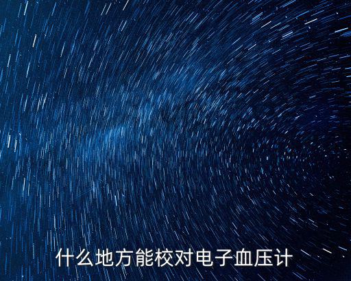 電子血壓計到哪里校準成都的,電子血壓計怎么校正