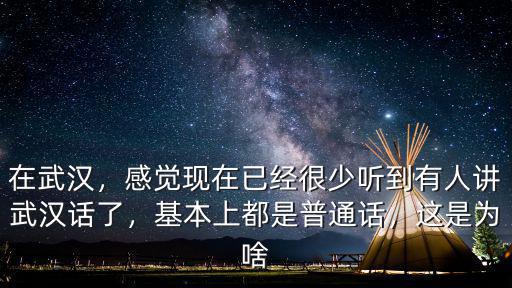 在武漢，感覺現(xiàn)在已經(jīng)很少聽到有人講武漢話了，基本上都是普通話，這是為啥