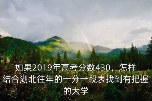 如果2019年高考分數430，怎樣結合湖北往年的一分一段表找到有把握的大學