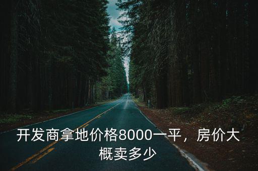開發商拿地價格8000一平，房價大概賣多少