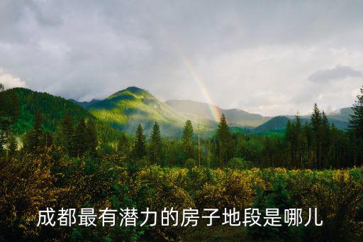 目前成都最好的地段是哪里,成都市最好的居住地段是哪里