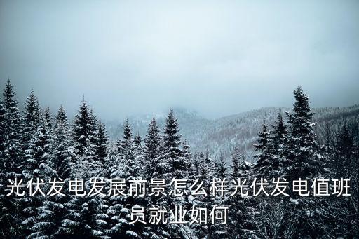 在恩施做光伏發電怎么樣,光伏發電發展前景怎么樣