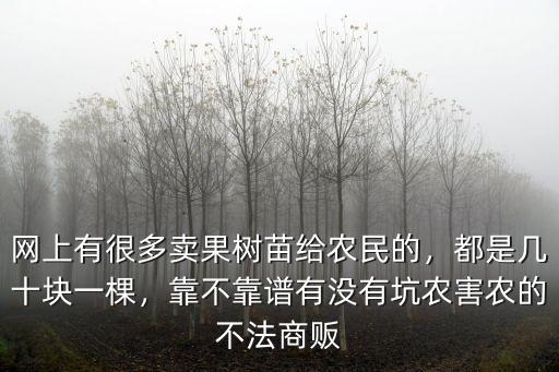 網上有很多賣果樹苗給農民的，都是幾十塊一棵，靠不靠譜有沒有坑農害農的不法商販