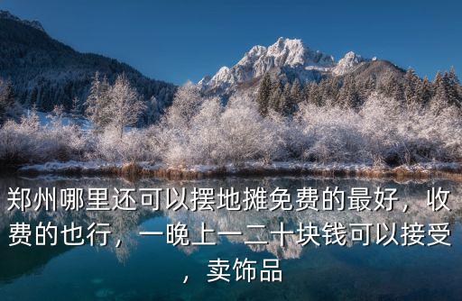鄭州哪里還可以擺地攤免費的最好，收費的也行，一晚上一二十塊錢可以接受，賣飾品