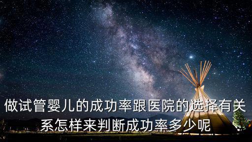 做試管嬰兒的成功率跟醫院的選擇有關系怎樣來判斷成功率多少呢