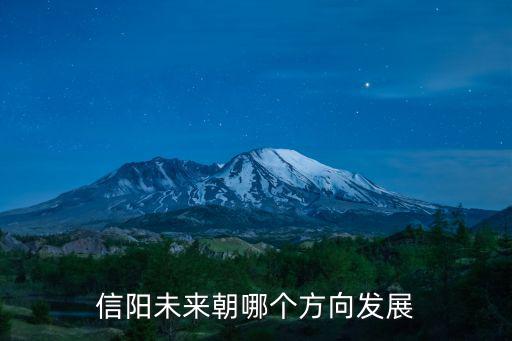 信陽市未來發展潛力怎么樣,未來有發展潛力的區域