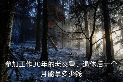 參加工作30年的老交警，退休后一個月能拿多少錢