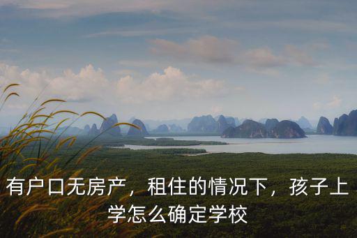 襄陽無戶口房產怎么上學,有戶口無房產