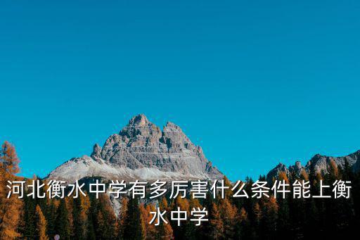 河北衡水中學有多厲害什么條件能上衡水中學