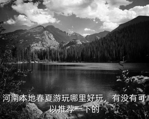 河南本地春夏游玩哪里好玩，有沒有可以推薦一下的
