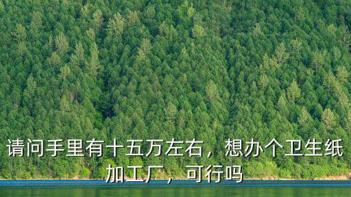 蚌埠衛生紙加工廠有多少,想辦個衛生紙加工廠