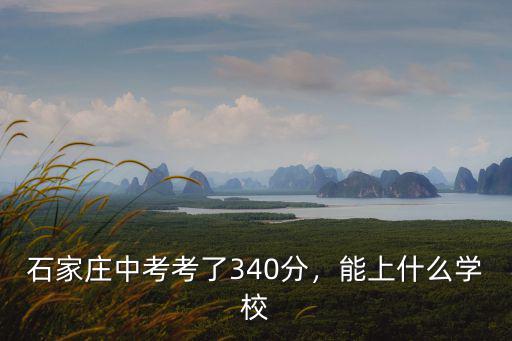 石家莊中考考了340分，能上什么學校