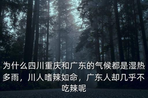 為什么四川重慶和廣東的氣候都是濕熱多雨，川人嗜辣如命，廣東人卻幾乎不吃辣呢
