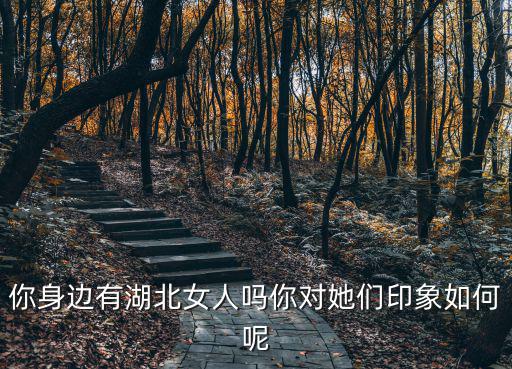 你身邊有湖北女人嗎你對她們印象如何呢