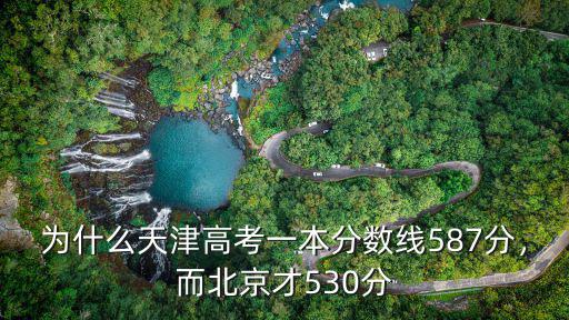 為什么天津高考一本分?jǐn)?shù)線587分，而北京才530分