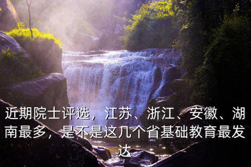 近期院士評選，江蘇、浙江、安徽、湖南最多，是不是這幾個省基礎(chǔ)教育最發(fā)達(dá)