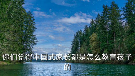 你們覺得中國式家長都是怎么教育孩子的