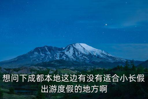 想問下成都本地這邊有沒有適合小長假出游度假的地方啊