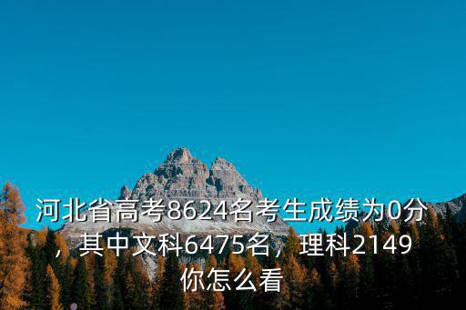河北省高考8624名考生成績為0分，其中文科6475名，理科2149你怎么看