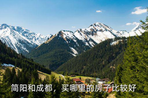 綿陽簡(jiǎn)陽哪里買房好,成都簡(jiǎn)陽買房如何