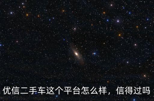 優(yōu)信二手車合肥有多少家店,優(yōu)信二手車這個平臺怎么樣