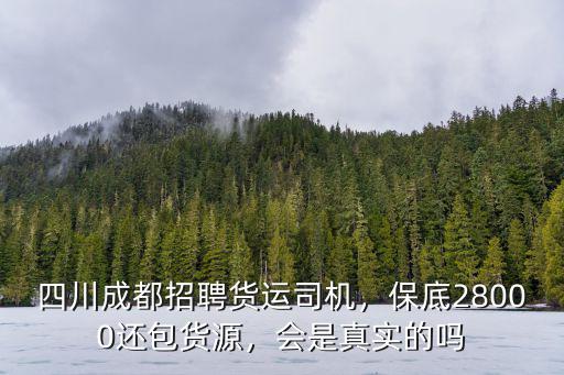 四川成都招聘貨運司機，保底28000還包貨源，會是真實的嗎