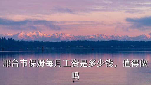 邢臺市保姆每月工資是多少錢，值得做嗎