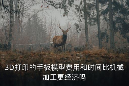 3D打印的手板模型費用和時間比機械加工更經濟嗎