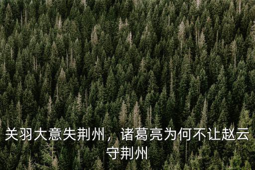關羽大意失荊州，諸葛亮為何不讓趙云守荊州
