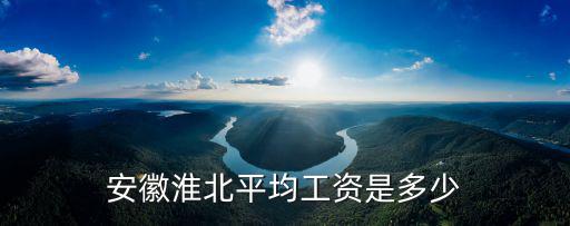 安徽安慶最低人均工資是多少,安徽淮北平均工資是多少