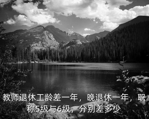 河北工齡差一年工資差多少,教師退休工齡差一年