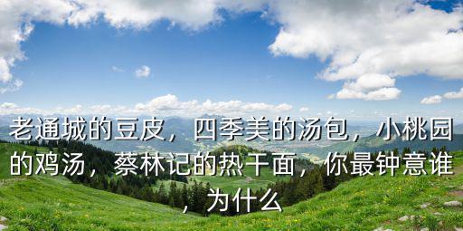 老通城的豆皮，四季美的湯包，小桃園的雞湯，蔡林記的熱干面，你最鐘意誰(shuí)，為什么