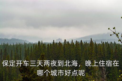 保定開車三天兩夜到北海，晚上住宿在哪個(gè)城市好點(diǎn)呢