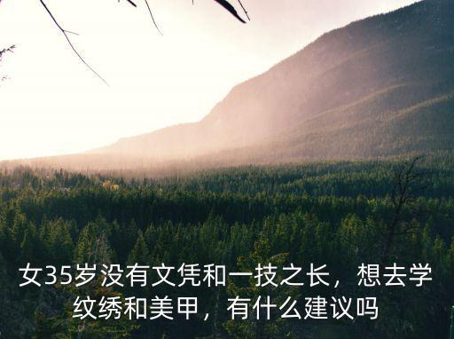 女35歲沒(méi)有文憑和一技之長(zhǎng)，想去學(xué)紋繡和美甲，有什么建議嗎