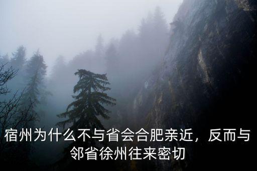 宿州為什么不與省會(huì)合肥親近，反而與鄰省徐州往來(lái)密切