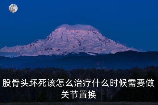 湖北省股骨頭壞死要怎么治,股骨頭壞死該怎么治療