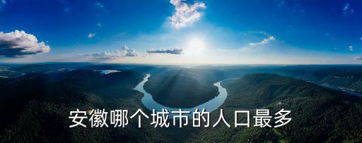 安徽合肥巢湖有多少人口,安徽哪個城市的人口最多