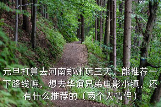 元旦打算去河南鄭州玩三天，能推薦一下路線嘛，想去華誼兄弟電影小鎮，還有什么推薦的（兩個人情侶）